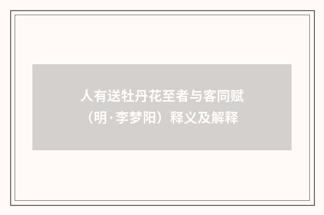 人有送牡丹花至者与客同赋（明·李梦阳）释义及解释