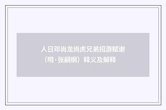人日邓尚龙尚虎兄弟招游赋谢（明·张嗣纲）释义及解释