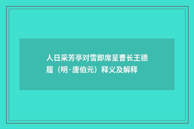 人日采芳亭对雪即席呈曹长王德履（明·唐伯元）释义及解释