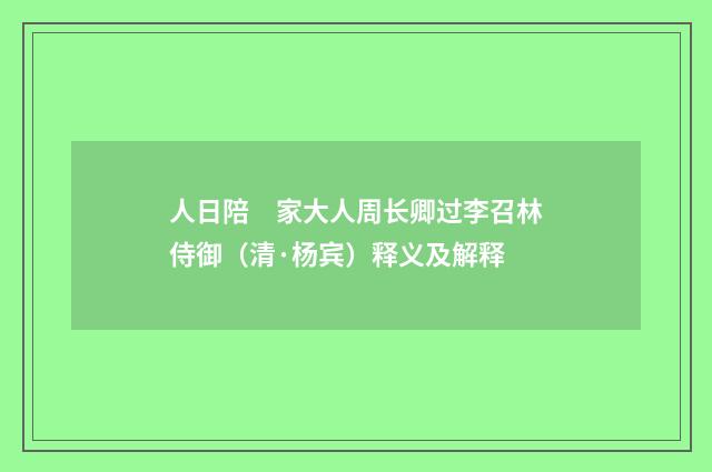 人日陪　家大人周长卿过李召林侍御（清·杨宾）释义及解释