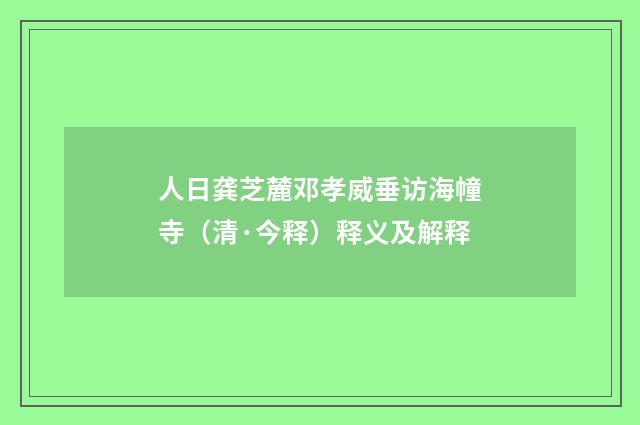 人日龚芝麓邓孝威垂访海幢寺（清·今释）释义及解释