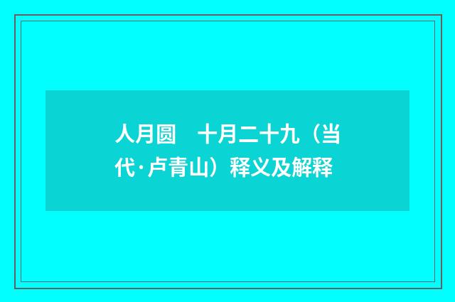 人月圆　十月二十九（当代·卢青山）释义及解释