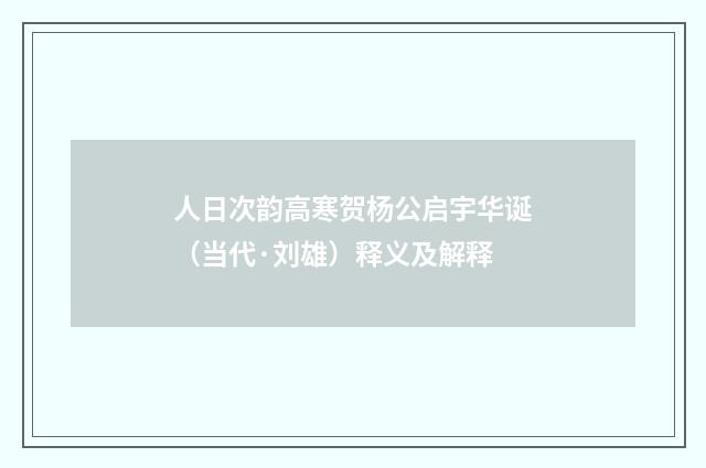 人日次韵高寒贺杨公启宇华诞（当代·刘雄）释义及解释