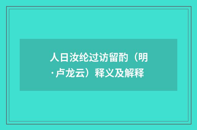 人日汝纶过访留酌（明·卢龙云）释义及解释