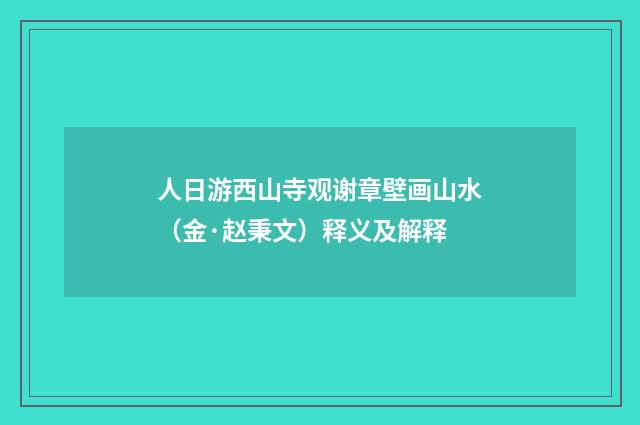 人日游西山寺观谢章壁画山水（金·赵秉文）释义及解释