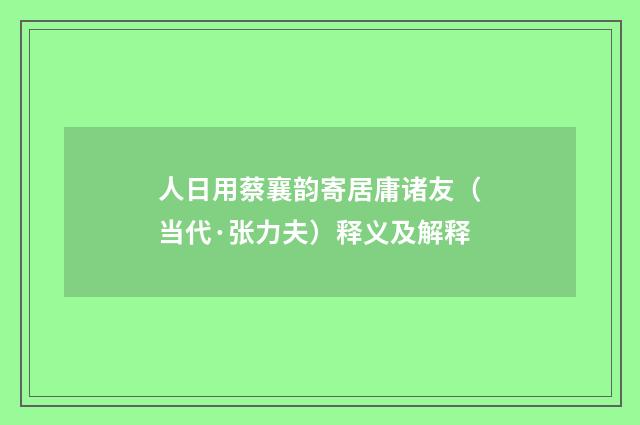 人日用蔡襄韵寄居庸诸友（当代·张力夫）释义及解释