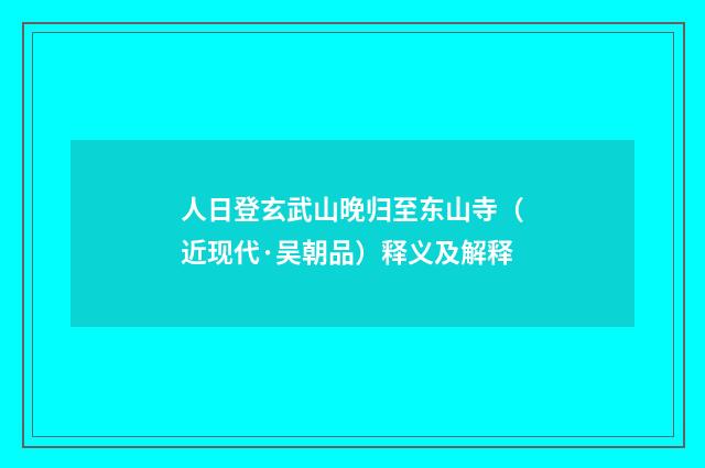 人日登玄武山晚归至东山寺（近现代·吴朝品）释义及解释