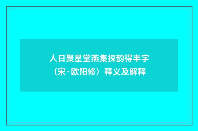 人日聚星堂燕集探韵得丰字（宋·欧阳修）释义及解释