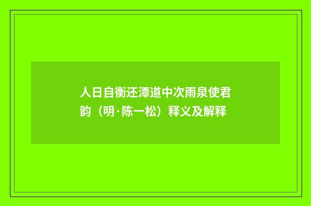人日自衡还潭道中次雨泉使君韵（明·陈一松）释义及解释