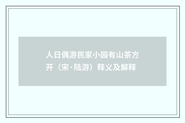 人日偶游民家小园有山茶方开（宋·陆游）释义及解释