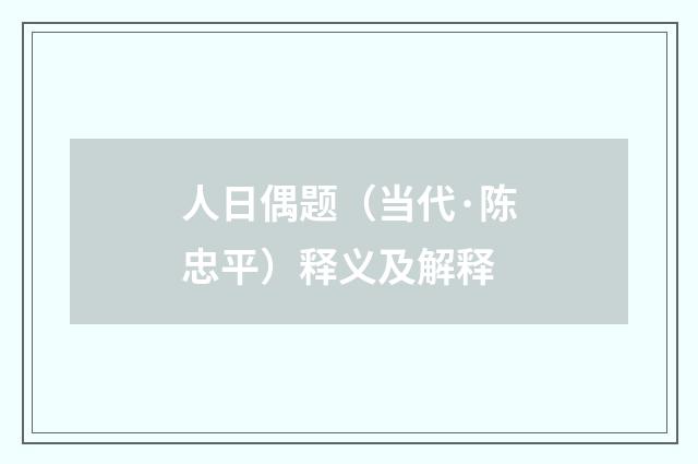 人日偶题（当代·陈忠平）释义及解释
