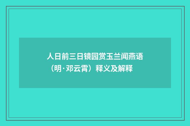 人日前三日镜园赏玉兰闻燕语（明·邓云霄）释义及解释