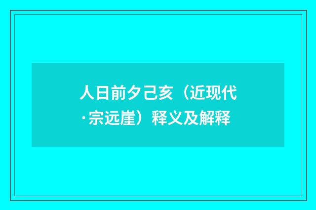 人日前夕己亥（近现代·宗远崖）释义及解释
