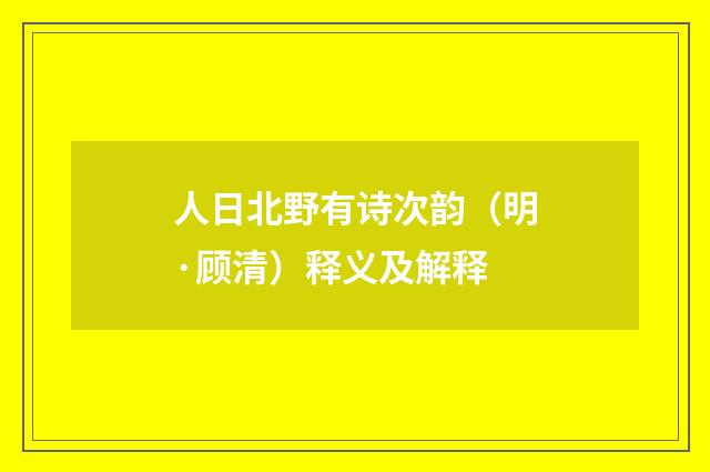 人日北野有诗次韵（明·顾清）释义及解释