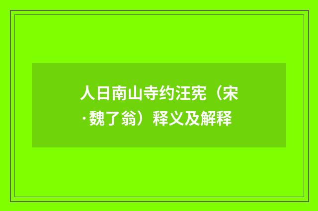人日南山寺约汪宪（宋·魏了翁）释义及解释