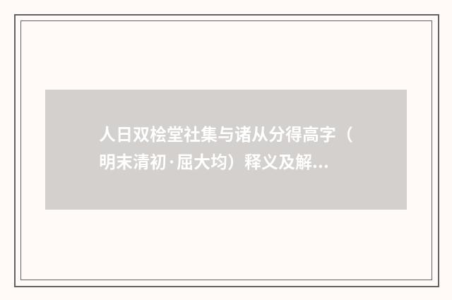 人日双桧堂社集与诸从分得高字（明末清初·屈大均）释义及解释