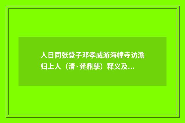人日同张登子邓孝威游海幢寺访澹归上人（清·龚鼎孳）释义及解释