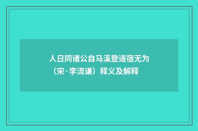 人日同诸公自马溪登道宿无为（宋·李流谦）释义及解释