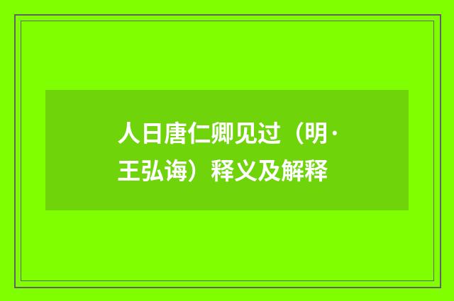 人日唐仁卿见过（明·王弘诲）释义及解释