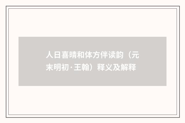人日喜晴和体方伴读韵（元末明初·王翰）释义及解释