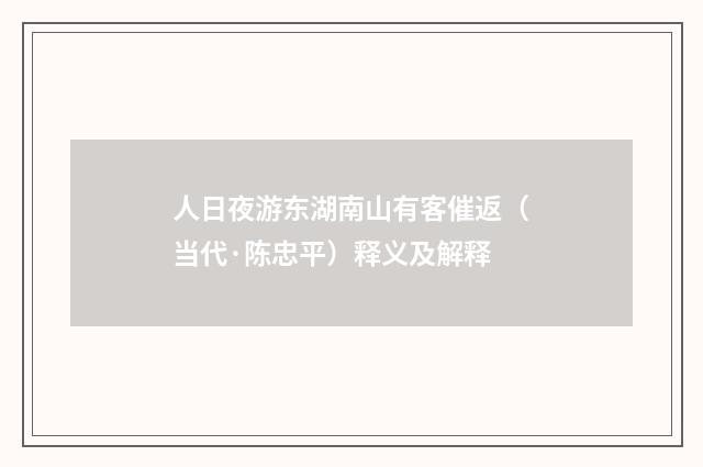 人日夜游东湖南山有客催返（当代·陈忠平）释义及解释