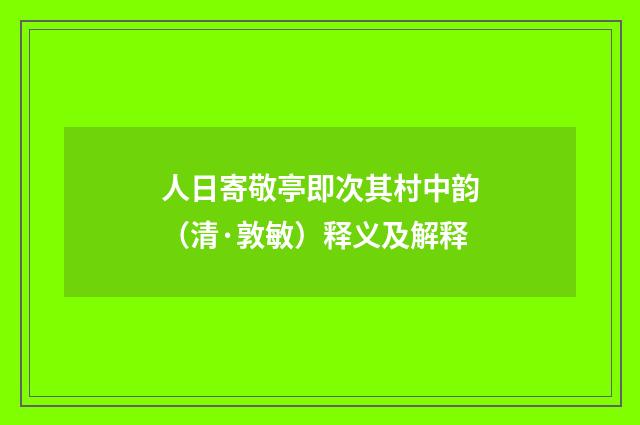 人日寄敬亭即次其村中韵（清·敦敏）释义及解释