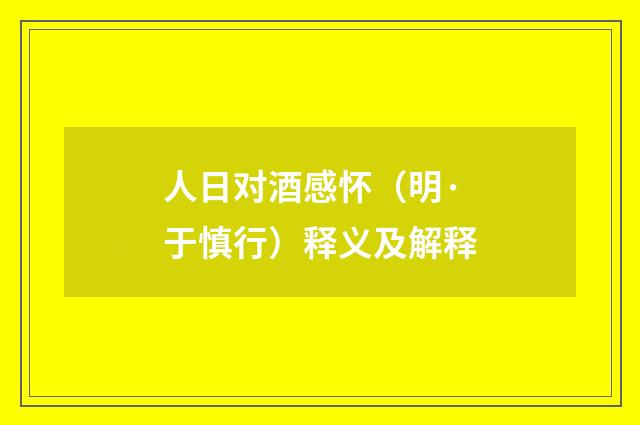 人日对酒感怀（明·于慎行）释义及解释