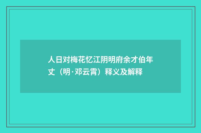 人日对梅花忆江阴明府余才伯年丈（明·邓云霄）释义及解释