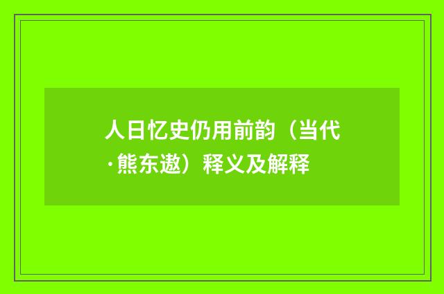 人日忆史仍用前韵（当代·熊东遨）释义及解释