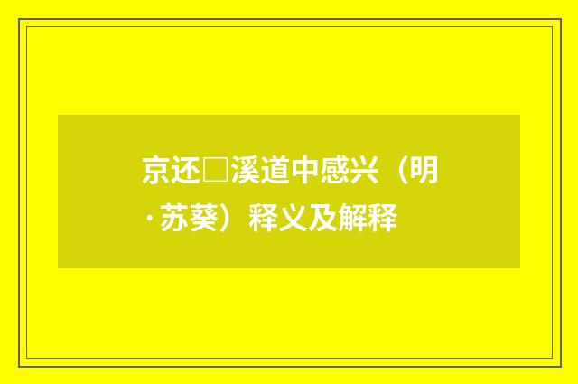 京还□溪道中感兴（明·苏葵）释义及解释