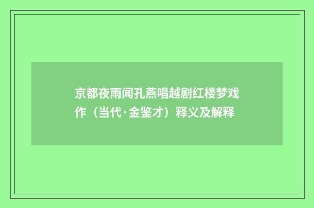 京都夜雨闻孔燕唱越剧红楼梦戏作（当代·金鉴才）释义及解释
