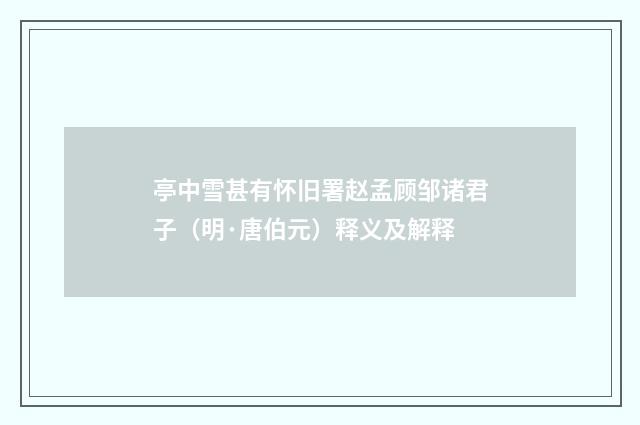 亭中雪甚有怀旧署赵孟顾邹诸君子（明·唐伯元）释义及解释