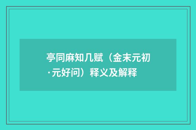 亭同麻知几赋（金末元初·元好问）释义及解释