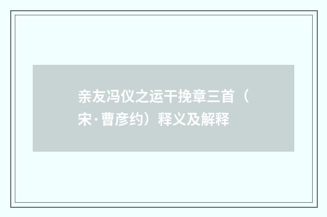 亲友冯仪之运干挽章三首（宋·曹彦约）释义及解释