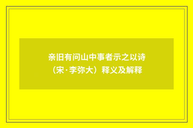 亲旧有问山中事者示之以诗（宋·李弥大）释义及解释