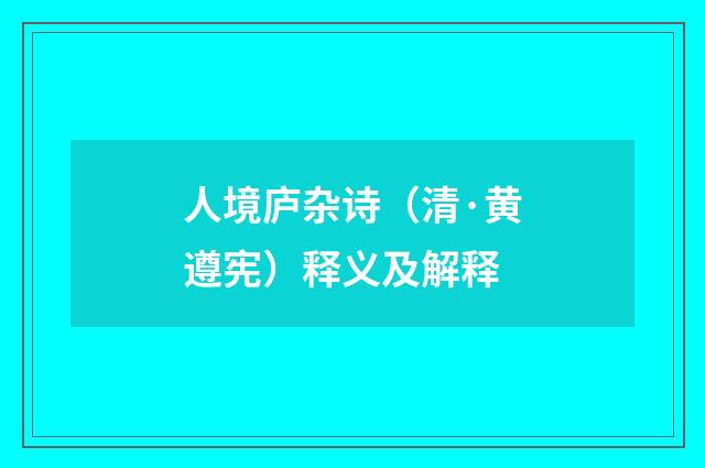 人境庐杂诗（清·黄遵宪）释义及解释