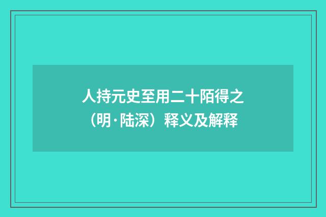 人持元史至用二十陌得之（明·陆深）释义及解释