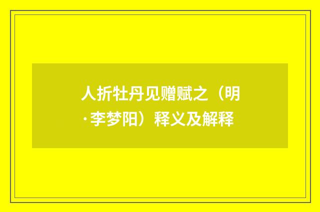 人折牡丹见赠赋之（明·李梦阳）释义及解释