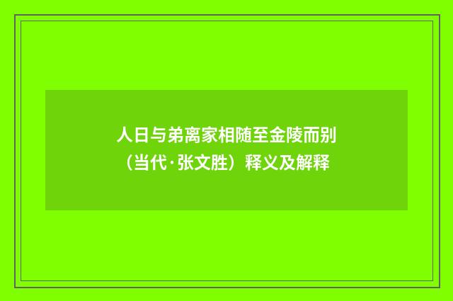 人日与弟离家相随至金陵而别（当代·张文胜）释义及解释