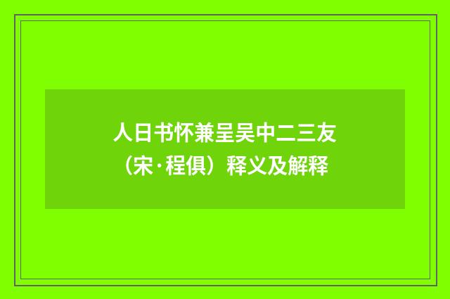 人日书怀兼呈吴中二三友（宋·程俱）释义及解释