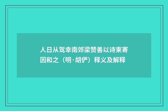 人日从驾幸南郊梁赞善以诗柬寄因和之（明·胡俨）释义及解释