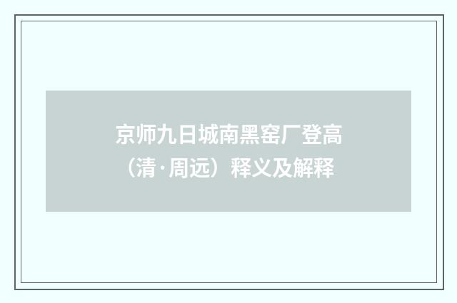 京师九日城南黑窑厂登高（清·周远）释义及解释