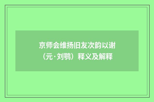 京师会维扬旧友次韵以谢（元·刘鹗）释义及解释