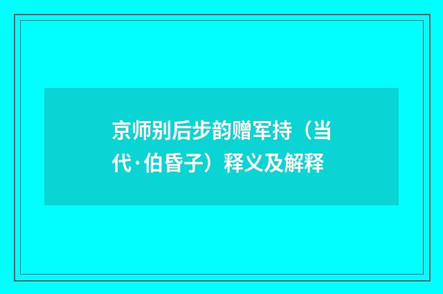 京师别后步韵赠军持（当代·伯昏子）释义及解释