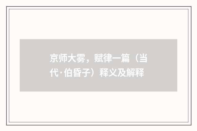京师大雾，赋律一篇（当代·伯昏子）释义及解释
