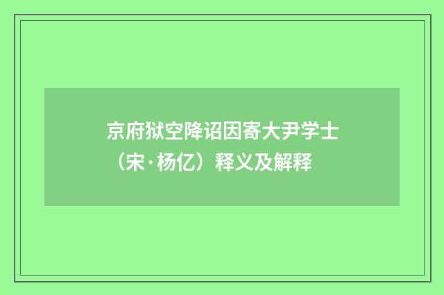 京府狱空降诏因寄大尹学士（宋·杨亿）释义及解释
