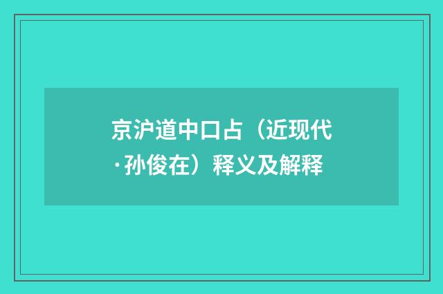 京沪道中口占（近现代·孙俊在）释义及解释