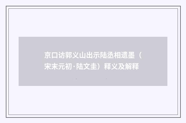 京口访郭义山出示陆丞相遗墨（宋末元初·陆文圭）释义及解释