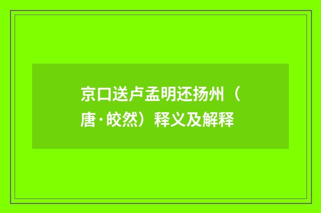 京口送卢孟明还扬州（唐·皎然）释义及解释