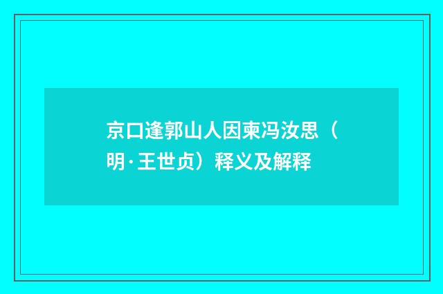 京口逢郭山人因柬冯汝思（明·王世贞）释义及解释